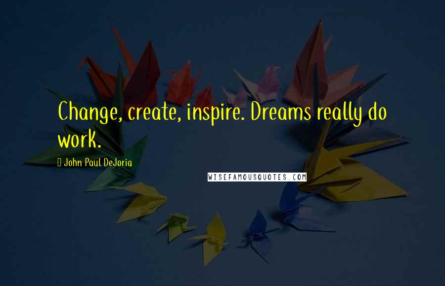 John Paul DeJoria Quotes: Change, create, inspire. Dreams really do work.