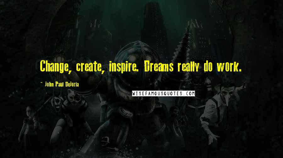 John Paul DeJoria Quotes: Change, create, inspire. Dreams really do work.