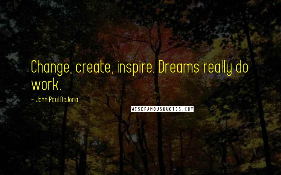 John Paul DeJoria Quotes: Change, create, inspire. Dreams really do work.