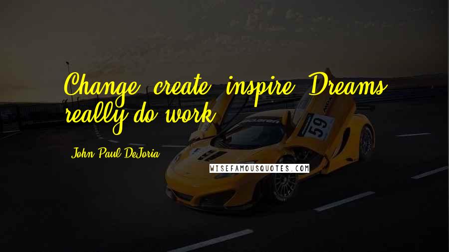 John Paul DeJoria Quotes: Change, create, inspire. Dreams really do work.