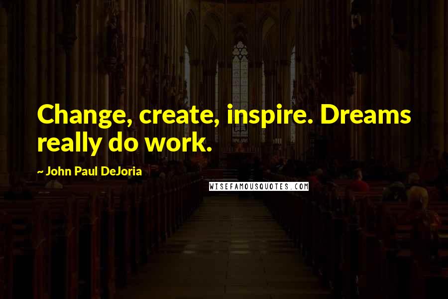 John Paul DeJoria Quotes: Change, create, inspire. Dreams really do work.