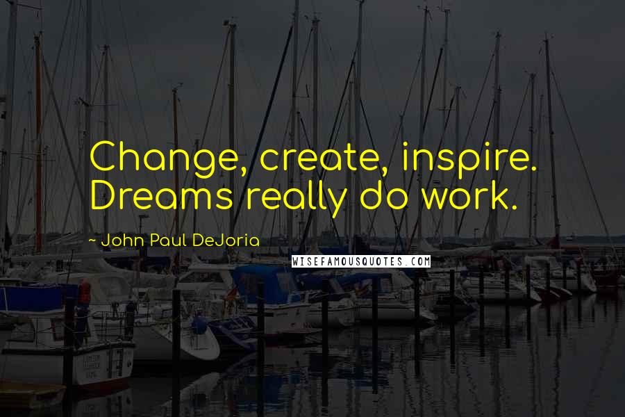 John Paul DeJoria Quotes: Change, create, inspire. Dreams really do work.