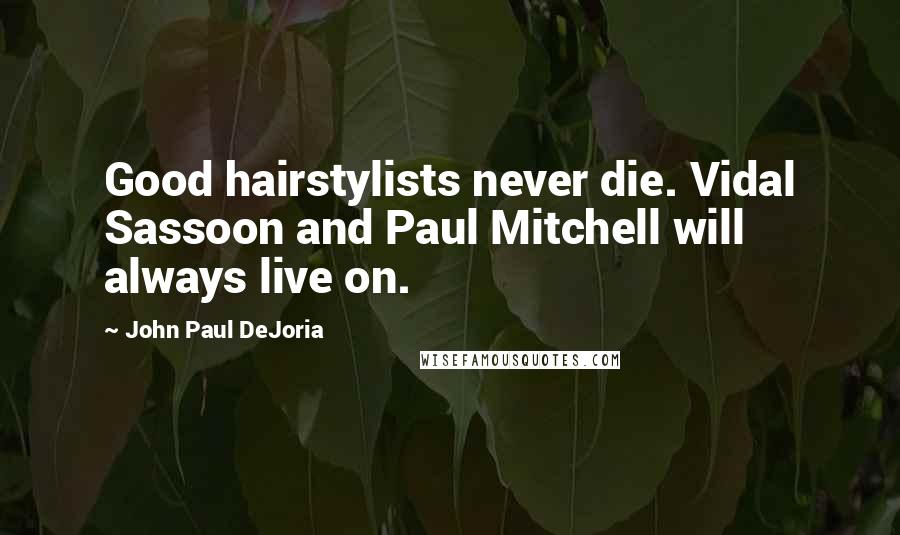 John Paul DeJoria Quotes: Good hairstylists never die. Vidal Sassoon and Paul Mitchell will always live on.