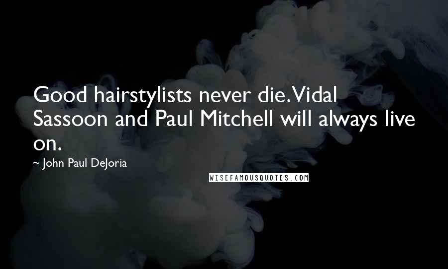 John Paul DeJoria Quotes: Good hairstylists never die. Vidal Sassoon and Paul Mitchell will always live on.