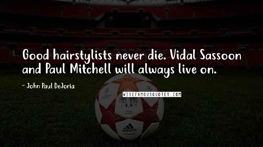 John Paul DeJoria Quotes: Good hairstylists never die. Vidal Sassoon and Paul Mitchell will always live on.