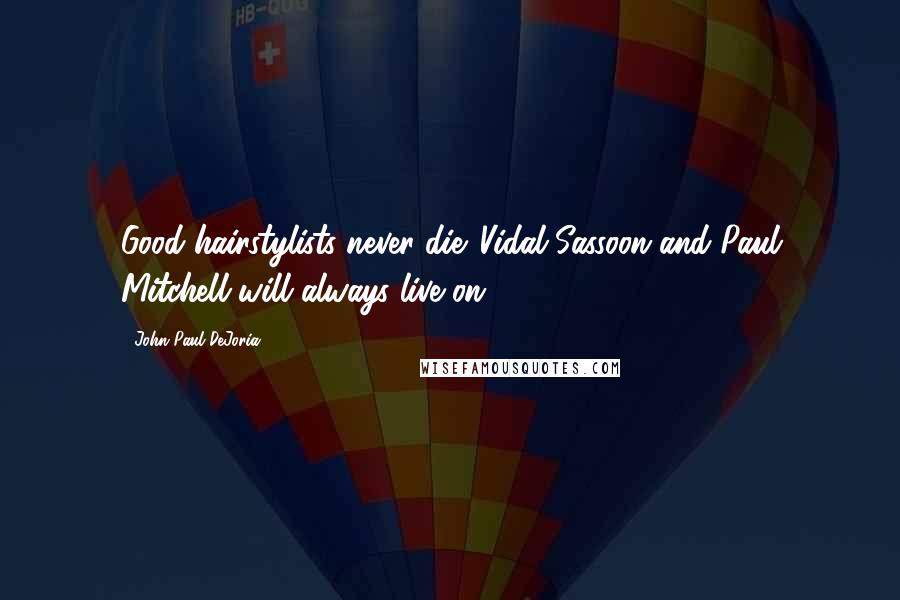 John Paul DeJoria Quotes: Good hairstylists never die. Vidal Sassoon and Paul Mitchell will always live on.