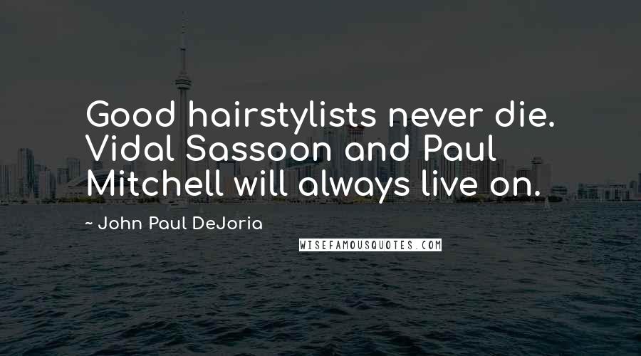 John Paul DeJoria Quotes: Good hairstylists never die. Vidal Sassoon and Paul Mitchell will always live on.