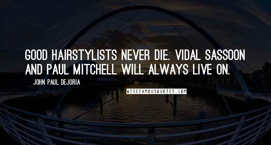 John Paul DeJoria Quotes: Good hairstylists never die. Vidal Sassoon and Paul Mitchell will always live on.