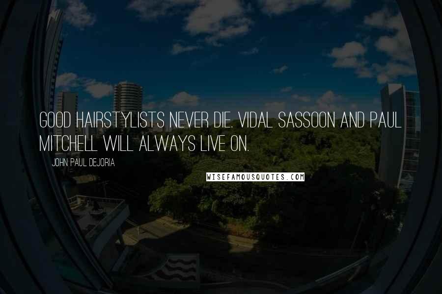 John Paul DeJoria Quotes: Good hairstylists never die. Vidal Sassoon and Paul Mitchell will always live on.