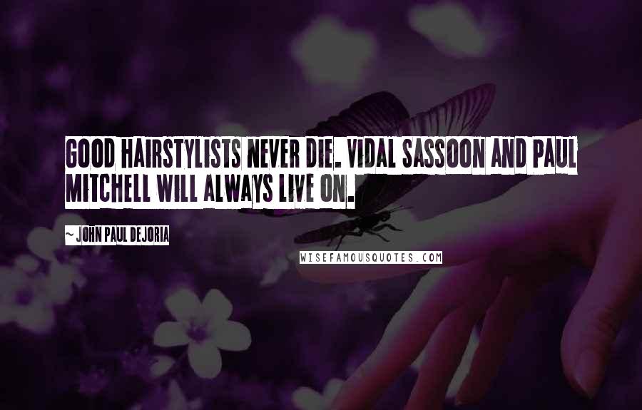 John Paul DeJoria Quotes: Good hairstylists never die. Vidal Sassoon and Paul Mitchell will always live on.