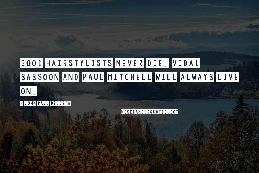 John Paul DeJoria Quotes: Good hairstylists never die. Vidal Sassoon and Paul Mitchell will always live on.