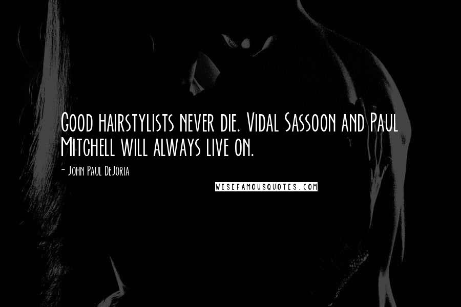 John Paul DeJoria Quotes: Good hairstylists never die. Vidal Sassoon and Paul Mitchell will always live on.