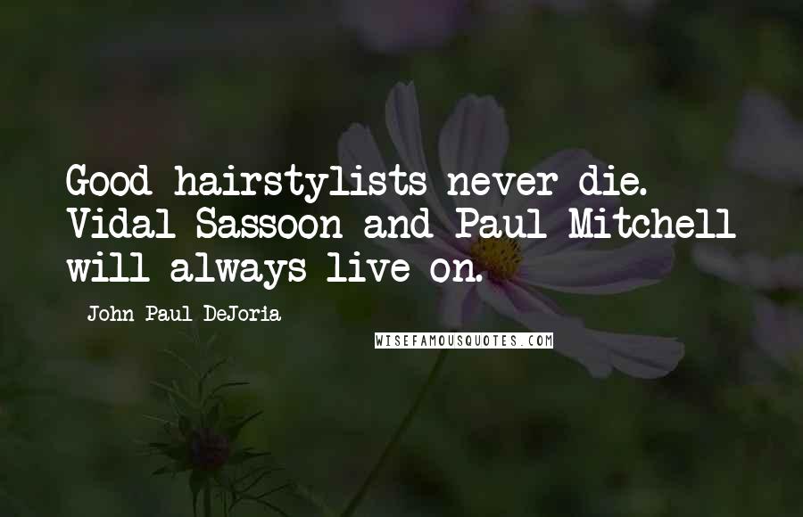 John Paul DeJoria Quotes: Good hairstylists never die. Vidal Sassoon and Paul Mitchell will always live on.