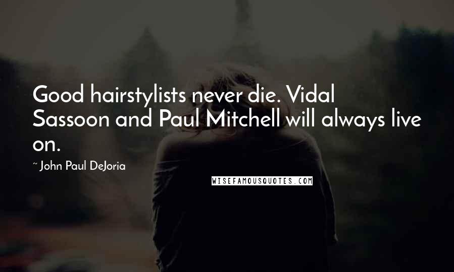 John Paul DeJoria Quotes: Good hairstylists never die. Vidal Sassoon and Paul Mitchell will always live on.