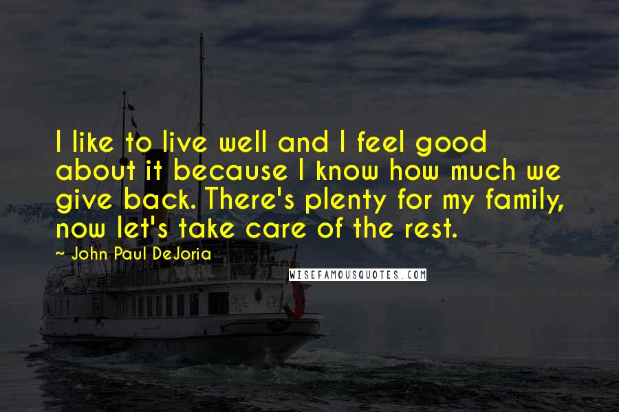 John Paul DeJoria Quotes: I like to live well and I feel good about it because I know how much we give back. There's plenty for my family, now let's take care of the rest.