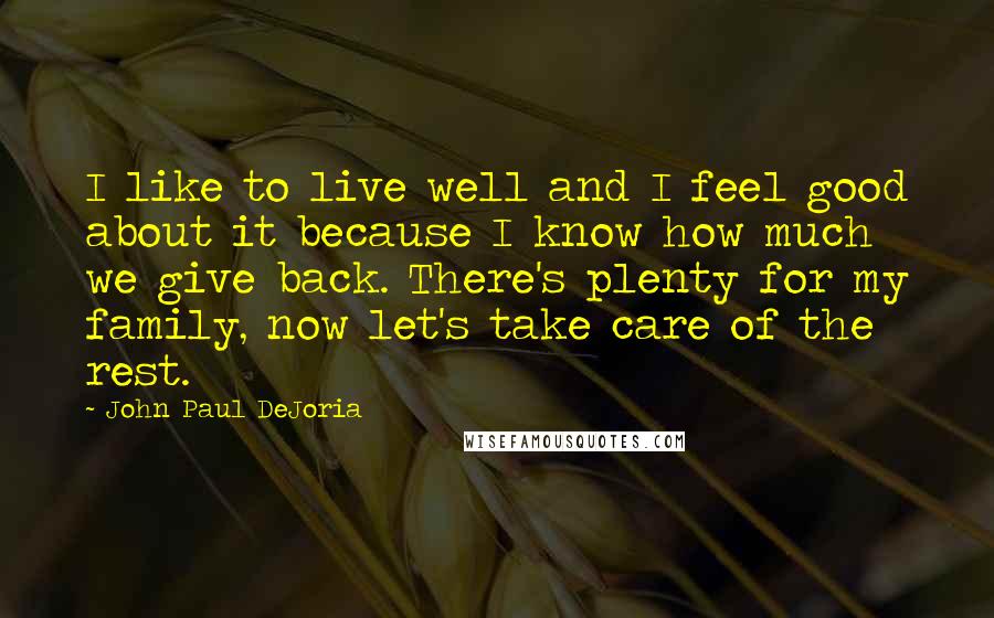 John Paul DeJoria Quotes: I like to live well and I feel good about it because I know how much we give back. There's plenty for my family, now let's take care of the rest.