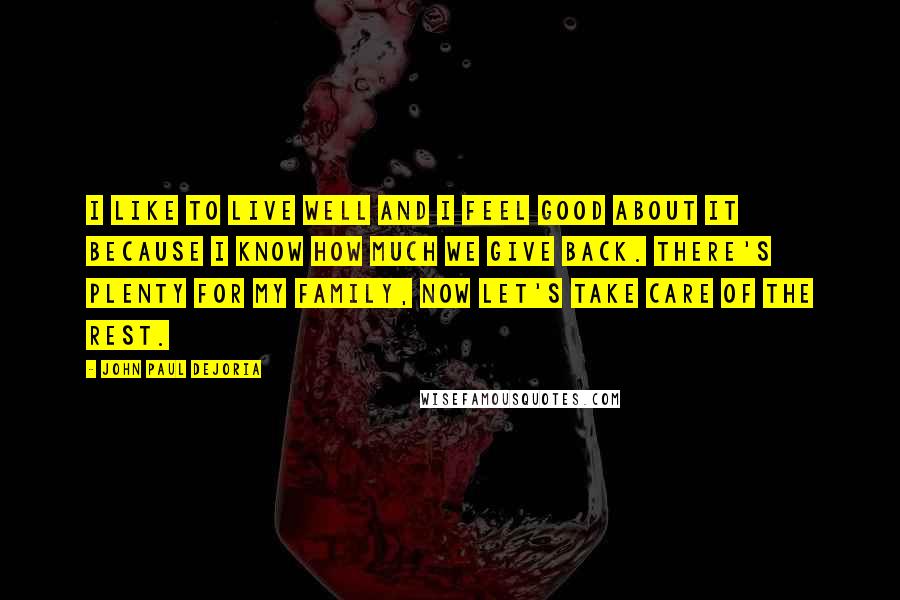 John Paul DeJoria Quotes: I like to live well and I feel good about it because I know how much we give back. There's plenty for my family, now let's take care of the rest.