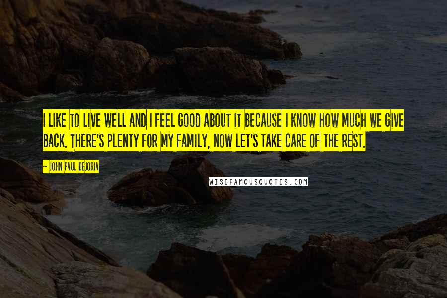 John Paul DeJoria Quotes: I like to live well and I feel good about it because I know how much we give back. There's plenty for my family, now let's take care of the rest.