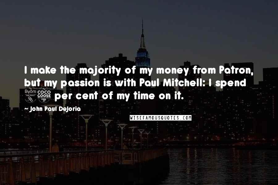 John Paul DeJoria Quotes: I make the majority of my money from Patron, but my passion is with Paul Mitchell: I spend 85 per cent of my time on it.