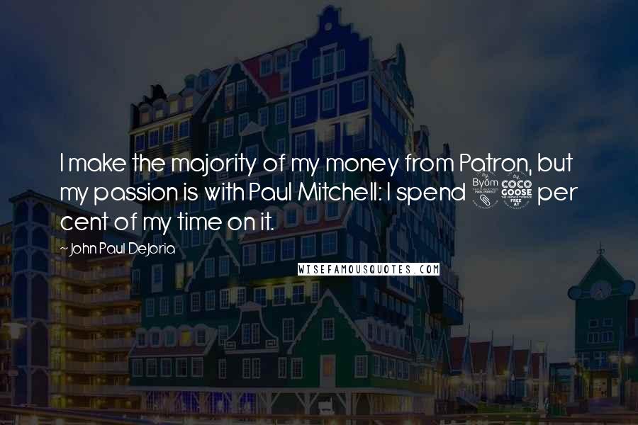 John Paul DeJoria Quotes: I make the majority of my money from Patron, but my passion is with Paul Mitchell: I spend 85 per cent of my time on it.