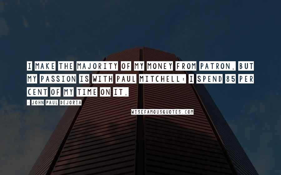 John Paul DeJoria Quotes: I make the majority of my money from Patron, but my passion is with Paul Mitchell: I spend 85 per cent of my time on it.