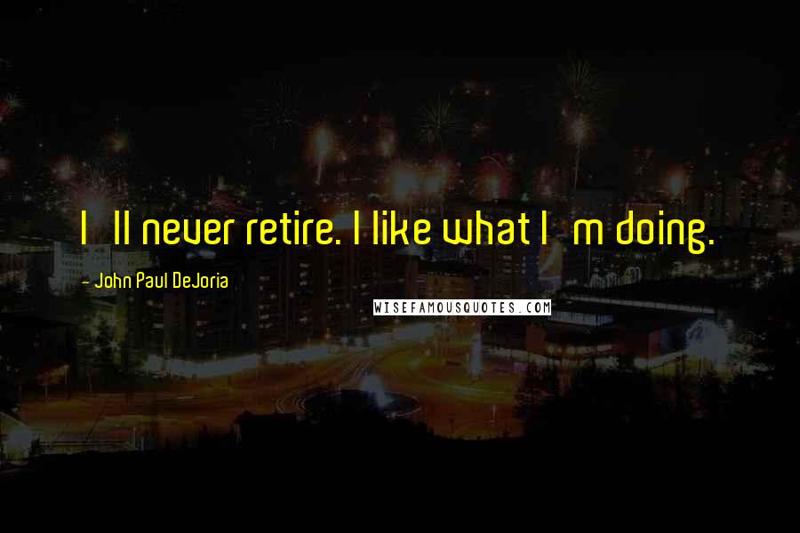 John Paul DeJoria Quotes: I'll never retire. I like what I'm doing.