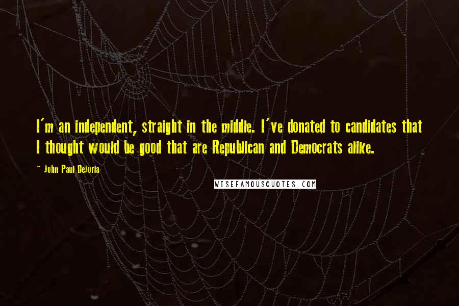 John Paul DeJoria Quotes: I'm an independent, straight in the middle. I've donated to candidates that I thought would be good that are Republican and Democrats alike.