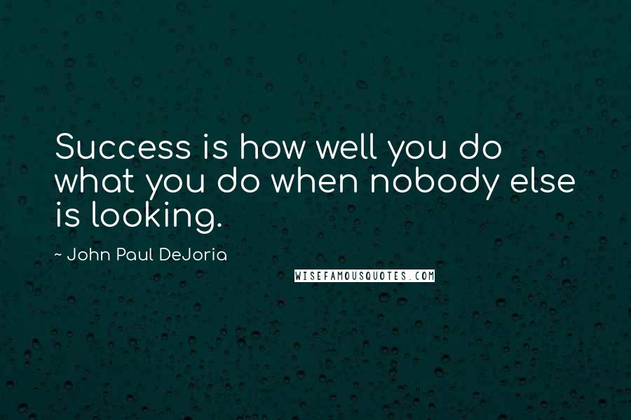 John Paul DeJoria Quotes: Success is how well you do what you do when nobody else is looking.