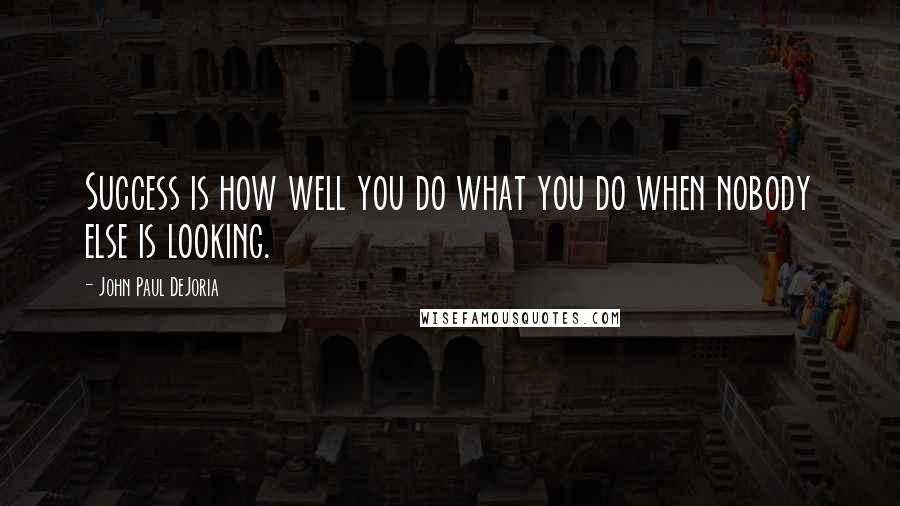 John Paul DeJoria Quotes: Success is how well you do what you do when nobody else is looking.