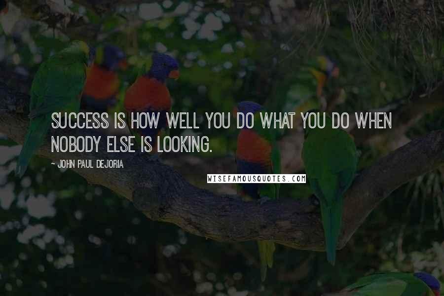 John Paul DeJoria Quotes: Success is how well you do what you do when nobody else is looking.