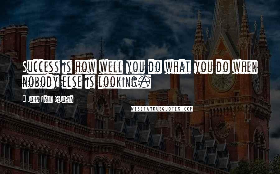 John Paul DeJoria Quotes: Success is how well you do what you do when nobody else is looking.