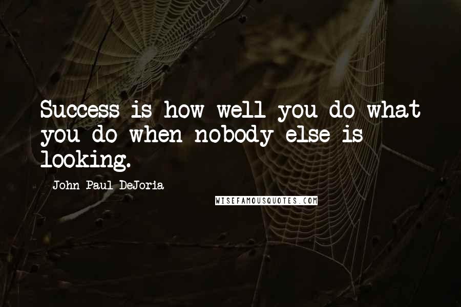 John Paul DeJoria Quotes: Success is how well you do what you do when nobody else is looking.