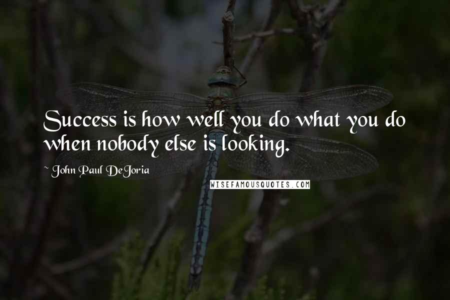 John Paul DeJoria Quotes: Success is how well you do what you do when nobody else is looking.