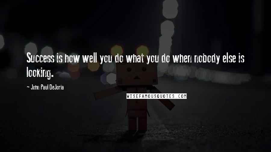 John Paul DeJoria Quotes: Success is how well you do what you do when nobody else is looking.