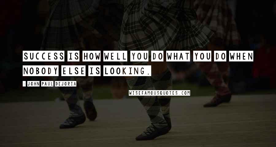 John Paul DeJoria Quotes: Success is how well you do what you do when nobody else is looking.