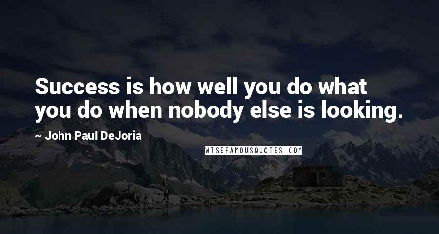 John Paul DeJoria Quotes: Success is how well you do what you do when nobody else is looking.