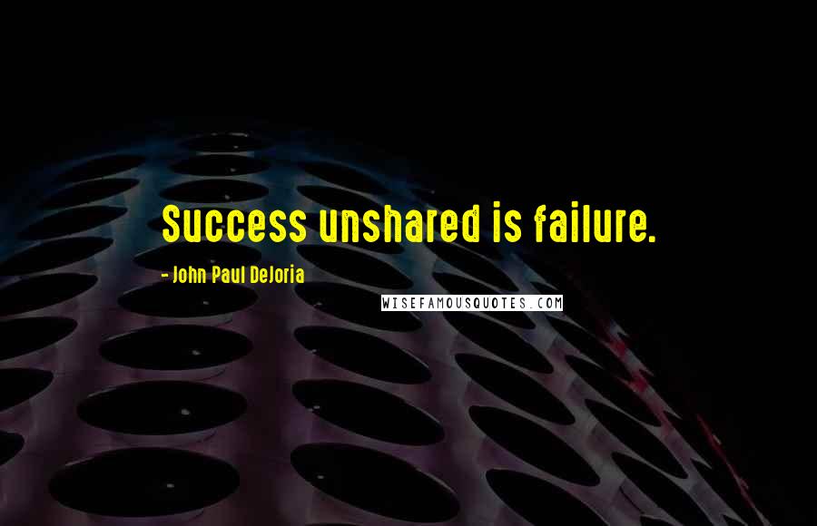 John Paul DeJoria Quotes: Success unshared is failure.