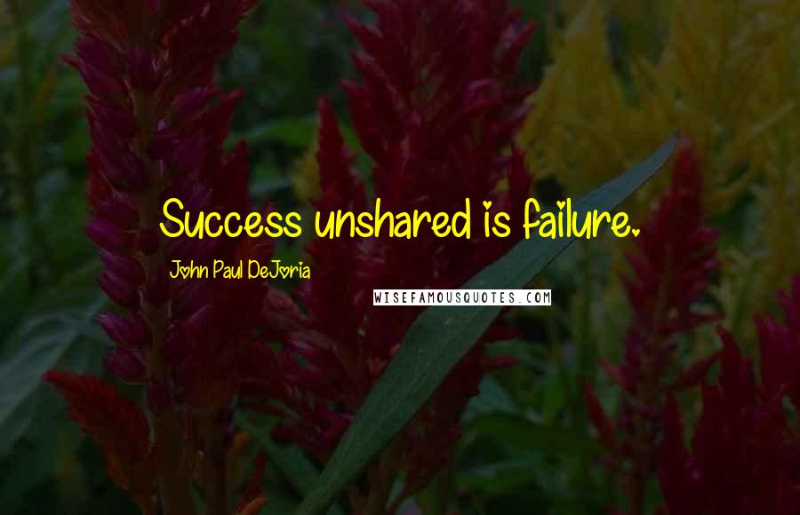 John Paul DeJoria Quotes: Success unshared is failure.