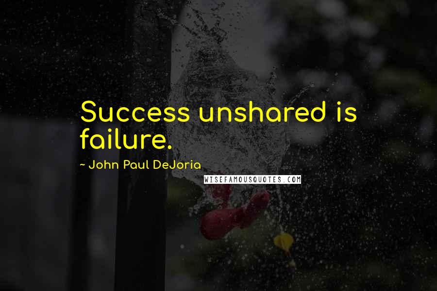 John Paul DeJoria Quotes: Success unshared is failure.