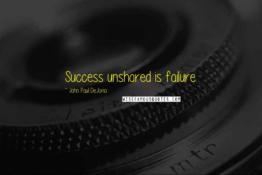 John Paul DeJoria Quotes: Success unshared is failure.