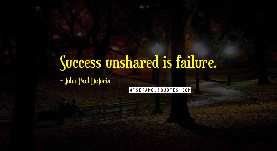 John Paul DeJoria Quotes: Success unshared is failure.