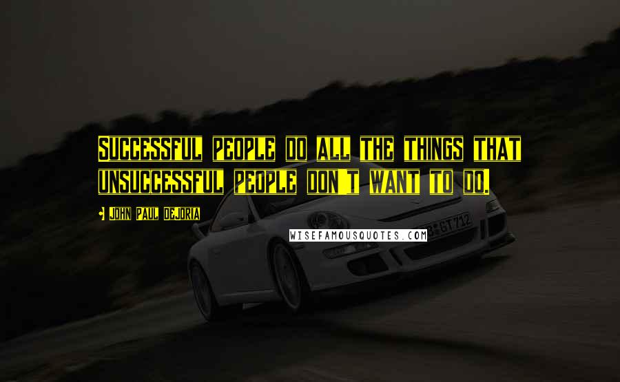 John Paul DeJoria Quotes: Successful people do all the things that unsuccessful people don't want to do.