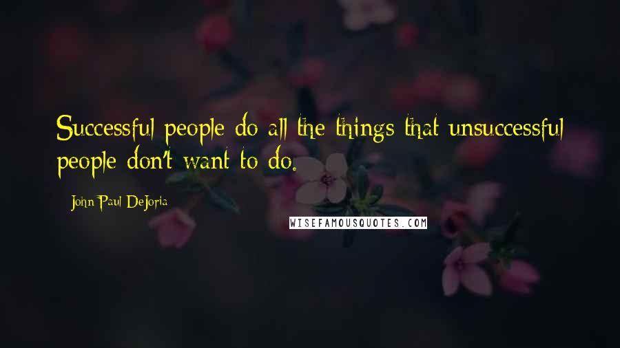 John Paul DeJoria Quotes: Successful people do all the things that unsuccessful people don't want to do.