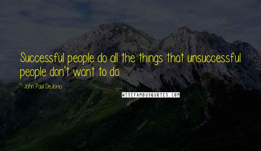 John Paul DeJoria Quotes: Successful people do all the things that unsuccessful people don't want to do.