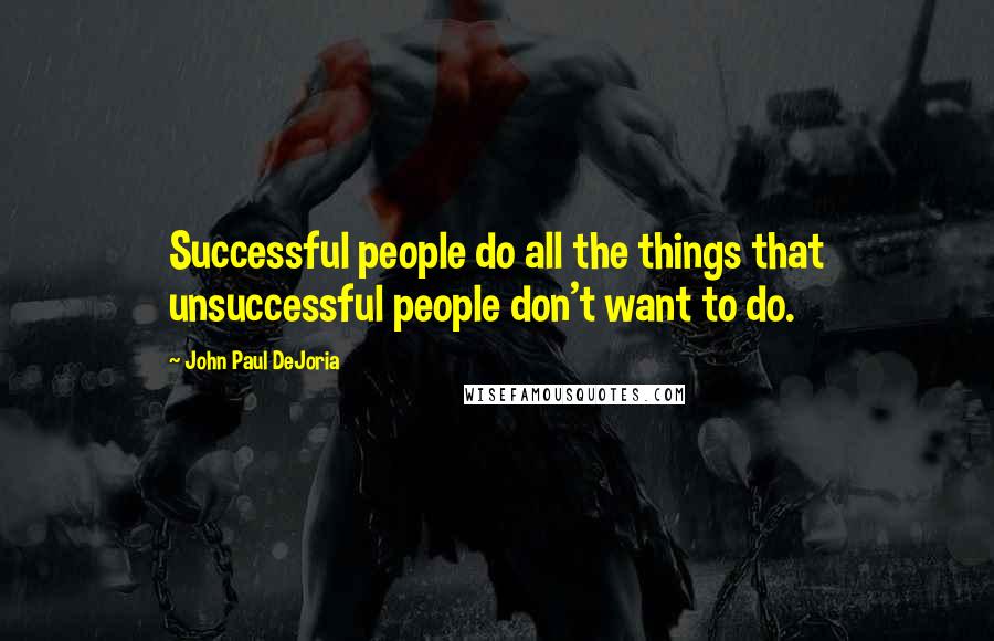 John Paul DeJoria Quotes: Successful people do all the things that unsuccessful people don't want to do.