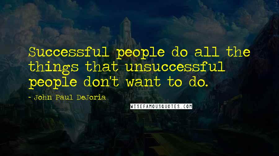 John Paul DeJoria Quotes: Successful people do all the things that unsuccessful people don't want to do.