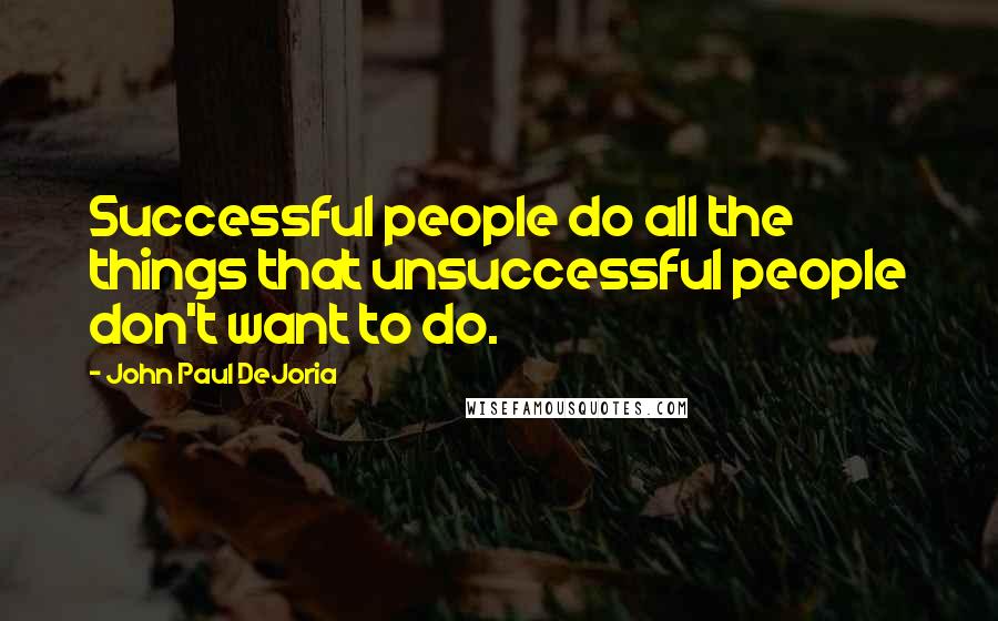 John Paul DeJoria Quotes: Successful people do all the things that unsuccessful people don't want to do.