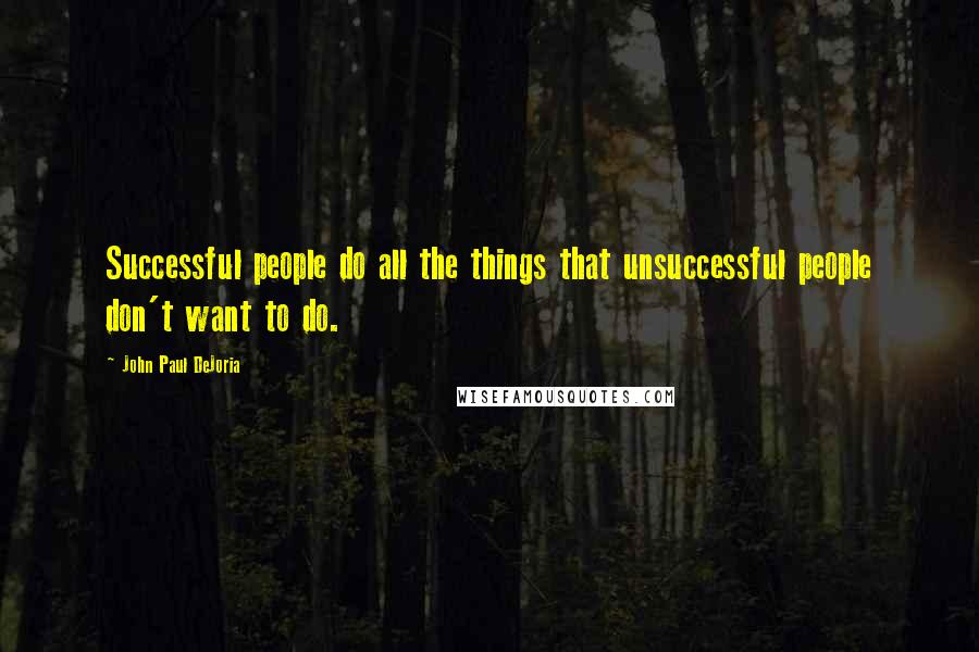 John Paul DeJoria Quotes: Successful people do all the things that unsuccessful people don't want to do.