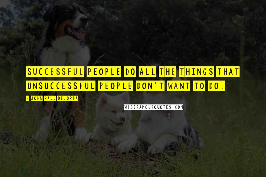 John Paul DeJoria Quotes: Successful people do all the things that unsuccessful people don't want to do.