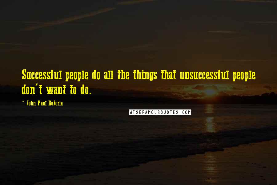 John Paul DeJoria Quotes: Successful people do all the things that unsuccessful people don't want to do.